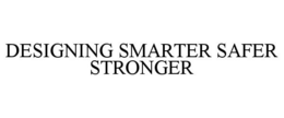 DESIGNING SMARTER SAFER STRONGER trademark