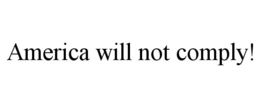 AMERICA WILL NOT COMPLY! trademark
