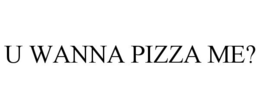 U WANNA PIZZA ME? trademark