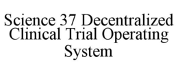 SCIENCE 37 DECENTRALIZED CLINICAL TRIAL OPERATING SYSTEM trademark