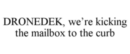 DRONEDEK, WE'RE KICKING THE MAILBOX TO THE CURB trademark