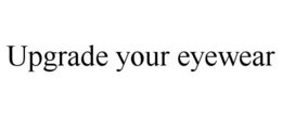 UPGRADE YOUR EYEWEAR trademark
