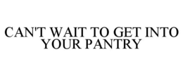 CAN'T WAIT TO GET INTO YOUR PANTRY trademark