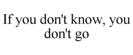 IF YOU DON'T KNOW, YOU DON'T GO trademark