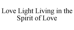 LOVE LIGHT LIVING IN THE SPIRIT OF LOVE trademark