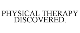 PHYSICAL THERAPY DISCOVERED. trademark