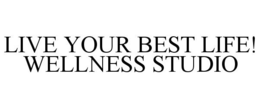 LIVE YOUR BEST LIFE! WELLNESS STUDIO trademark