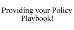 PROVIDING YOUR POLICY PLAYBOOK! trademark