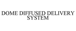 DOME DIFFUSED DELIVERY SYSTEM trademark