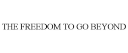 THE FREEDOM TO GO BEYOND trademark