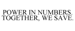 POWER IN NUMBERS. TOGETHER, WE SAVE. trademark