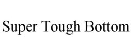 SUPER TOUGH BOTTOM trademark