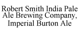 ROBERT SMITH INDIA PALE ALE BREWING COMPANY, IMPERIAL BURTON ALE trademark