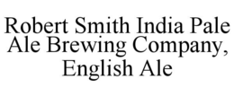 ROBERT SMITH INDIA PALE ALE BREWING COMPANY, ENGLISH ALE trademark