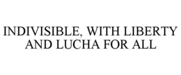 INDIVISIBLE, WITH LIBERTY AND LUCHA FOR ALL trademark