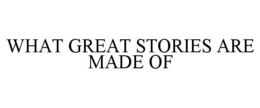 WHAT GREAT STORIES ARE MADE OF trademark