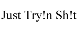 JUST TRY!N SH!T trademark