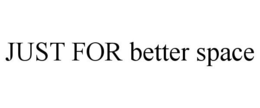 JUST FOR BETTER SPACE trademark