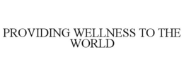 PROVIDING WELLNESS TO THE WORLD trademark