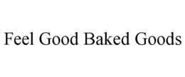 FEEL GOOD BAKED GOODS trademark