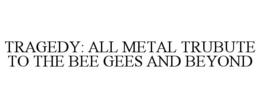 TRAGEDY: ALL METAL TRUBUTE TO THE BEE GEES AND BEYOND trademark