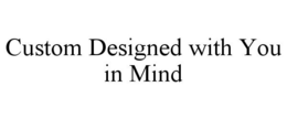 CUSTOM DESIGNED WITH YOU IN MIND trademark