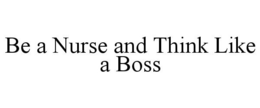 BE A NURSE AND THINK LIKE A BOSS trademark