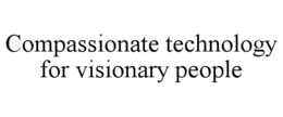 COMPASSIONATE TECHNOLOGY FOR VISIONARY PEOPLE trademark