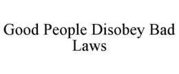 GOOD PEOPLE DISOBEY BAD LAWS trademark