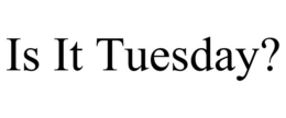 IS IT TUESDAY? trademark