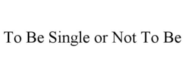 TO BE SINGLE OR NOT TO BE trademark