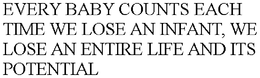 EVERY BABY COUNTS EACH TIME WE LOSE AN INFANT, WE LOSE AN ENTIRE LIFE AND ITS POTENTIAL trademark