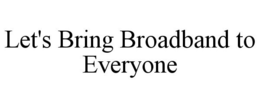 LET'S BRING BROADBAND TO EVERYONE trademark