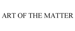 ART OF THE MATTER trademark