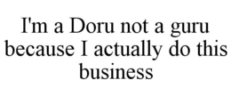 I'M A DORU NOT A GURU BECAUSE I ACTUALLY DO THIS BUSINESS trademark