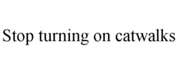 STOP TURNING ON CATWALKS trademark