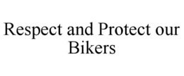 RESPECT AND PROTECT OUR BIKERS trademark