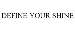 DEFINE YOUR SHINE trademark