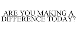 ARE YOU MAKING A DIFFERENCE TODAY? trademark