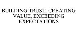 BUILDING TRUST, CREATING VALUE, EXCEEDING EXPECTATIONS trademark