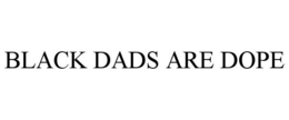 BLACK DADS ARE DOPE trademark