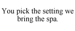 YOU PICK THE SETTING WE BRING THE SPA. trademark