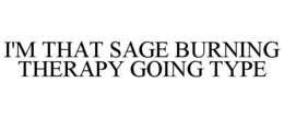 I'M THAT SAGE BURNING THERAPY GOING TYPE trademark