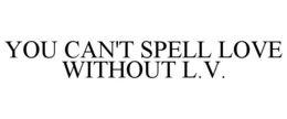 YOU CAN'T SPELL LOVE WITHOUT L.V. trademark