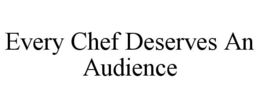 EVERY CHEF DESERVES AN AUDIENCE trademark