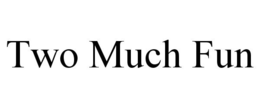 TWO MUCH FUN trademark
