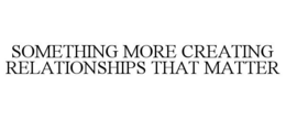 SOMETHING MORE CREATING RELATIONSHIPS THAT MATTER trademark