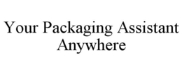 YOUR PACKAGING ASSISTANT ANYWHERE trademark