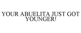 YOUR ABUELITA JUST GOT YOUNGER! trademark