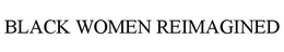 BLACK WOMEN REIMAGINED trademark